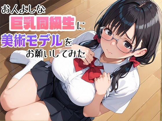 お人よしな巨乳同級生に美術モデルをお願いしてみた【まかろにペンギン】