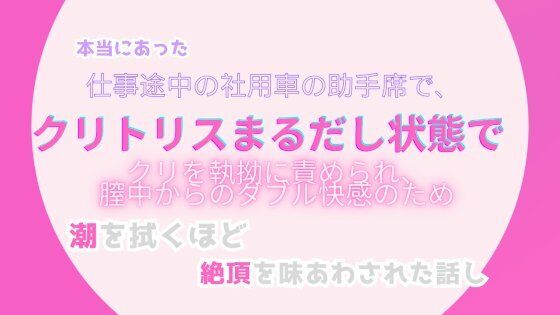 本当にあった、仕事途中の社用車の助手席で、クリトリスまるだしの状態で、クリトリスを執拗に責められ、膣中からのダブル快感のため、潮を拭くほどの絶頂を味あわされた…