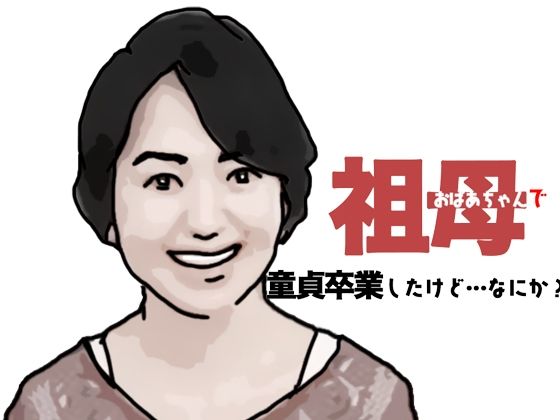 おばあちゃんで童貞卒業したけどなにか？【あいうえ男】