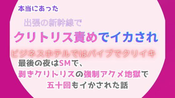 本当にあった、出張の新幹線でクリトリス責めでイカされ、ビジネスホテルではバイブでクリイキ。最後の夜はSMで、剥きクリトリスの強●アクメ地獄で五十回もイかされた話【みつむぎなえ】